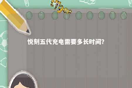 悦刻五代充电需要多长时间？ 